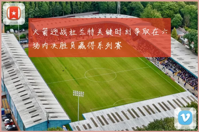 火箭迎战杜兰特关键时刻争取在六场内决胜负赢得系列赛
