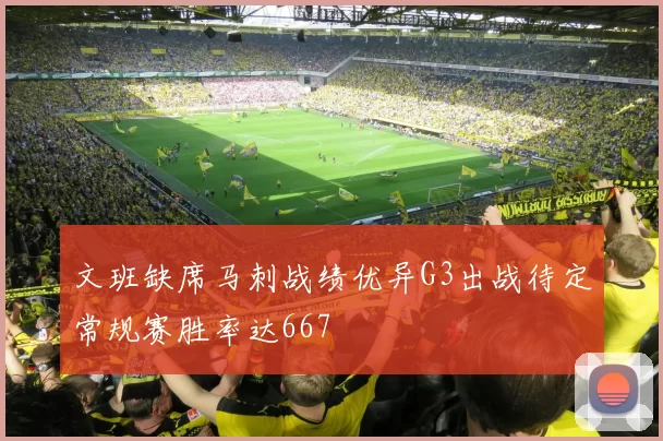 文班缺席马刺战绩优异G3出战待定常规赛胜率达667