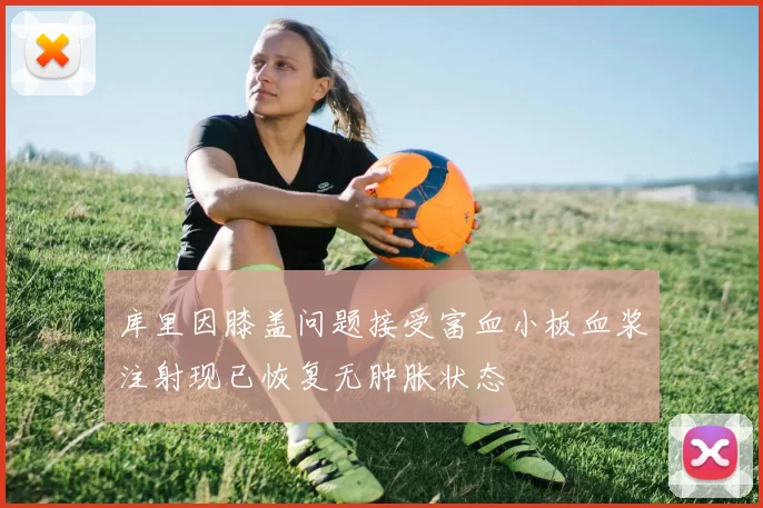 库里因膝盖问题接受富血小板血浆注射现已恢复无肿胀状态