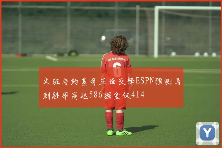 文班与约基奇正面交锋ESPN预测马刺胜率高达586掘金仅414