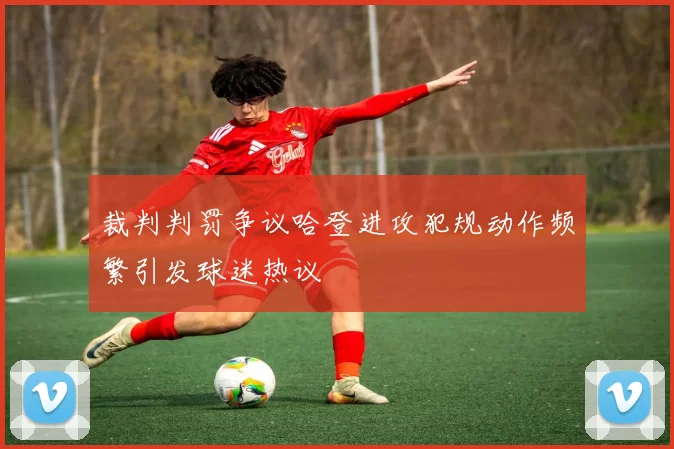 裁判判罚争议哈登进攻犯规动作频繁引发球迷热议