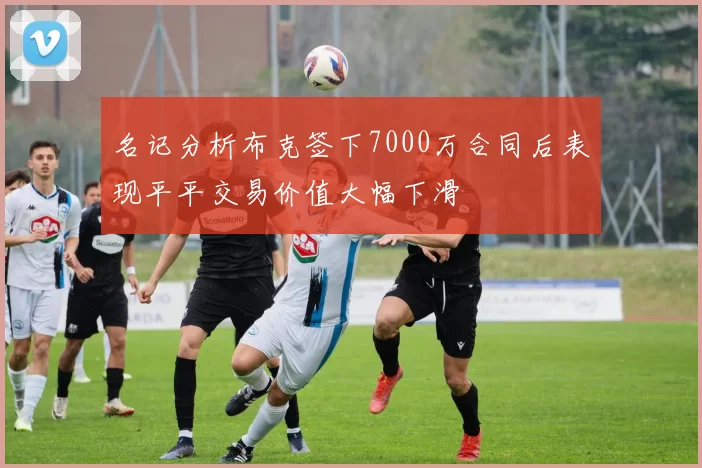 名记分析布克签下7000万合同后表现平平交易价值大幅下滑