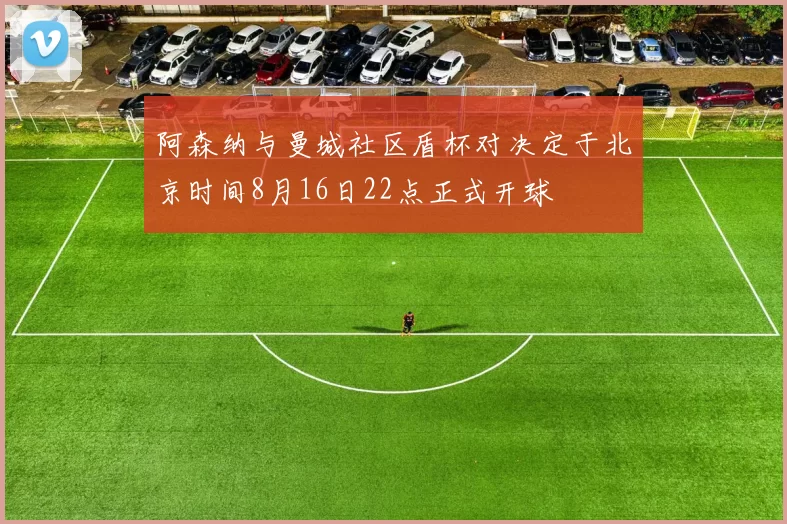 阿森纳与曼城社区盾杯对决定于北京时间8月16日22点正式开球